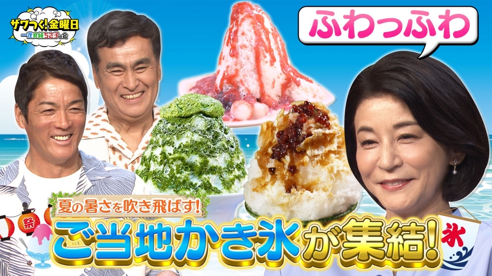 ザワつく！ 金曜日 8月8日(金)放送分 夏に食べたいご当地かき氷が集結