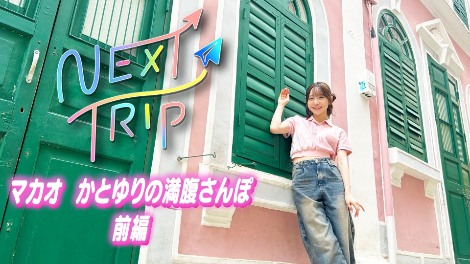 NEXT TRIP 4月24日(木)放送分 マカオ かとゆりの満腹さんぽ 前編