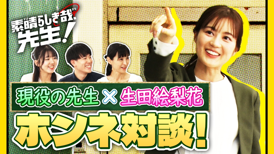 素晴らしき哉、先生！ 生田絵梨花が現役教師とホンネ対談！｜ドラマ