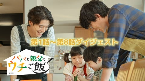 パパと親父のウチご飯 1～8話「パパご飯」スペシャルダイジェスト