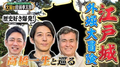 日本探求アカデミックバラエティ　火曜の良純孝太郎 良純孝太郎＆高橋一生が江戸城大冒険!!テレビ初公開の幻の石垣で江戸城の魅力を徹底解剖！