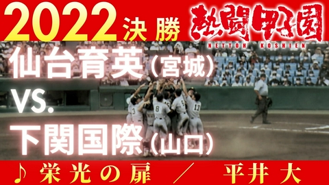 熱闘甲子園 2022年決勝戦　仙台育英(宮城) ー 下関国際(山口)