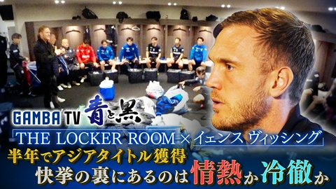 ガンバTV ～青と黒～ ロッカールーム×ヴィッシング監督 半年でアジア制覇その裏側にあるのは情熱か冷徹か（＃649）