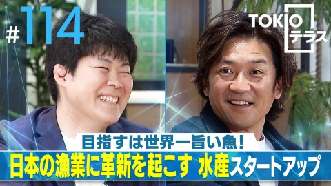 TOKIOテラス ＃114「【さかなドリーム】目指すは世界一旨い魚！日本の漁業に革新を起こす水産スタートアップ」