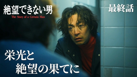 絶望できない男 最終話 栄光と絶望の果てに