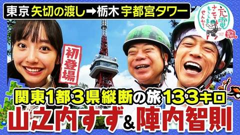 出川哲朗の充電させてもらえませんか？ 初！山之内すず＆陣内智則【東京⇒栃木】