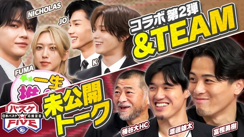 バスケ☆FIVE~日本バスケ応援宣言~ &TEAM コラボ第2弾!桶谷HC・渡邊雄太・富樫勇樹 未公開トーク