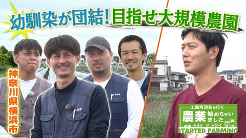 工藤阿須加が行く 農業始めちゃいました 15年以上続く仲間の絆！仲良し同級生4人で目指す大規模農園