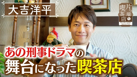 片っ端から喫茶店シーズン⑫ 刑事ドラマの舞台になった喫茶店【大吉洋平】