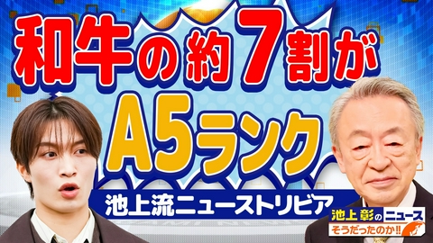 池上彰のニュースそうだったのか!! 和牛の7割がA5ランク!? …誰かに教えたくなるニューストリビアを池上彰が解説！