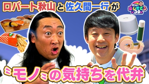 秋山の楽しすぎる約30分 【憑依】ロバート秋山と佐久間一行が“モノ”の気持ちを代弁する！？