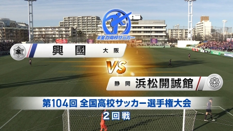 【フルマッチ】高校サッカー選手権大会　全国大会 2回戦 興國 (大阪) VS 浜松開誠館 (静岡)