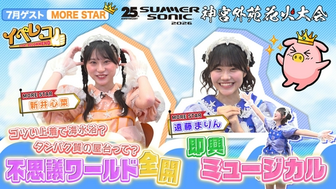 イベレコ 7月マンスリーゲストはMORE STARから、新井心菜、遠藤まりんが出演！サマソニ＆神宮外苑花火大会特集！