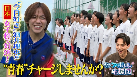 全力！アオハル応援団 酒井理央が女子校に!?女子サッカー全国制覇の名門・藤枝順心高校に密着リポート！日本一の練習に参戦＆PK対決！寮生活も密着取材