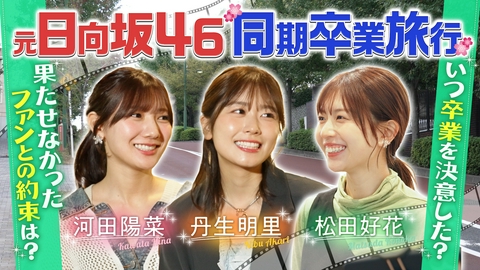 放送作家松田好花リスタート 元日向坂46二期生同期卒業旅行！果たせなかったファンとの約束は？河田陽菜＆丹生明里＆松田好花が現役時代話せなかったことを打ち明ける旅