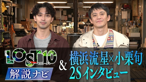 LOST10 解説ナビ＆横浜流星×小栗旬2Sインタビュー