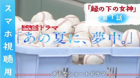 熱闘甲子園ドラマ「あの夏に、夢中。」 【タテ動画】縁の下の女神　第1話