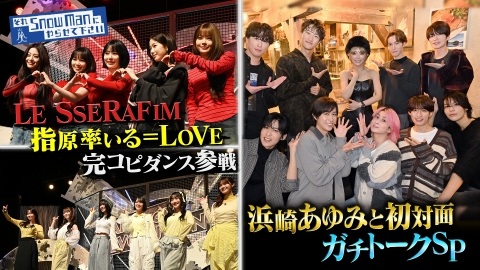 それSnow Manにやらせて下さい LE SSERAFIMが完コピダンス参戦＆浜崎あゆみと初対面ガチトークSP