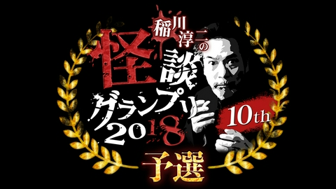 稲川淳二の怪談グランプリ 2018 ～10年目！予選 サバイバルバトル～