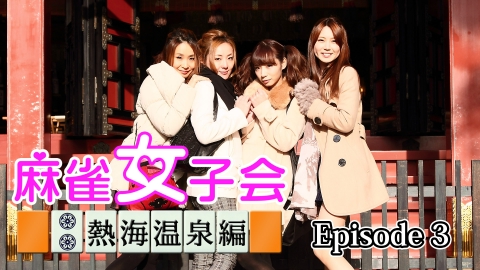 麻雀女子会 熱海温泉編 episode3
