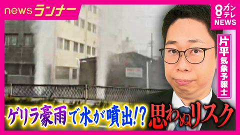 newsランナー 【解説】マンホールを吹き飛ばす「20m」の水柱　突然の“ゲリラ豪雨”が引き起こす「内水氾濫」のリスクとは？　専門家と現地取材