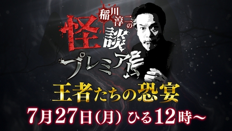 稲川淳二の怪談プレミアム ～王者たちの恐宴～ 【予告】7月27日(月) ひる12時～ ★TVer独占配信!!★