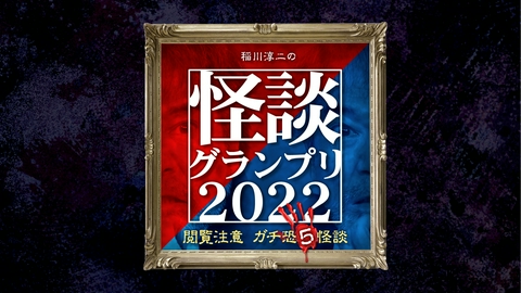 稲川淳二の怪談グランプリ 2022 ～閲覧注意 ガチ恐5怪談～