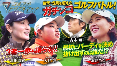 ゴルフ トリプルマッチ ～世代と性別を超えたガチンコバトル！～ #74　永井花奈×北田瑠衣×入谷響