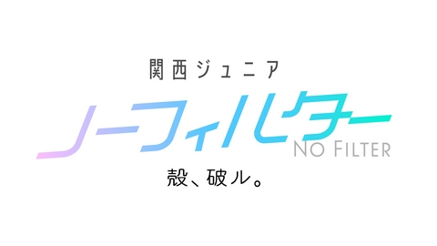 関西ジュニア ノーフィルター 〜殻、破ル。〜 【予告】8月17日(月) 25時56分 ~ 放送予定
