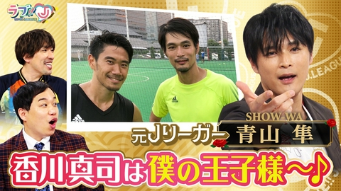 ラブ!!Jリーグ 元JリーガーSHOW-WA青山隼 香川真司は僕の王子さま～♪