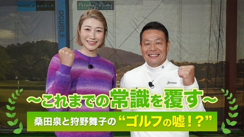 ～これまでの常識を覆す～桑田泉と狩野舞子の“ゴルフの嘘！？” #4　スウィング上級編