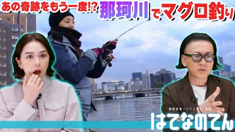 はてなのてん あの奇跡をもう一度!?那珂川でマグロ釣りに挑戦！