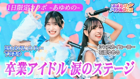 はばたけ！アイドルフェス 下谷あゆ＆石高ゆめの「あゆめの」涙の卒業ライブＳＰ！
