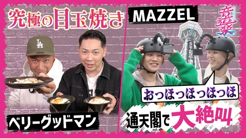 音道楽√ MAZZELが大阪で絶叫＆至福！ベリーグッドマン目玉焼き対決