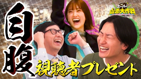 スーパー山添大作戦 ゲストから視聴者プレゼント巻き上げ大作戦！
