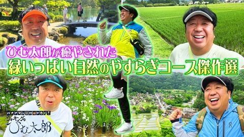 バナナマン日村が歩く！ ウォーキングのひむ太郎 ひむ太郎が癒やされた緑いっぱい自然の安らぎコースをウォーキング