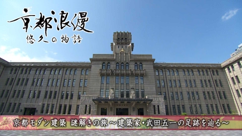 京都浪漫　悠久の物語 第174回「京都モダン建築 謎解きの旅 ～建築家・武田五一の足跡を辿る～」