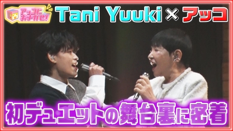 アッコにおまかせ！ アッコとTani Yuukiが初コラボ！舞台裏に密着