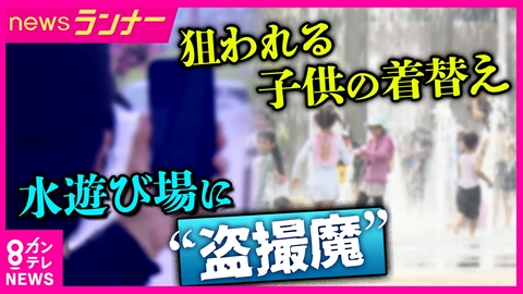 newsランナー 「その場で着替えを狙って…」公園の“水遊び”に忍び寄る「子供への盗撮リスク」　被害の声相次ぐ　専門家「普通に遊んでいる写真が興奮与えるデータも」と指摘