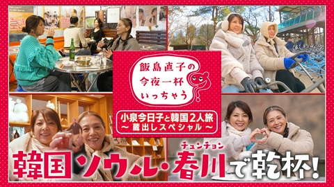 飯島直子の今夜一杯いっちゃう？ 飯島直子×小泉今日子 韓国2人旅の蔵出しスペシャル！