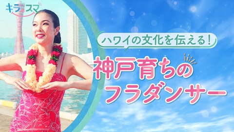 キラスマ ハワイの文化を伝える！神戸育ちのフラダンサー　YUHKIさん