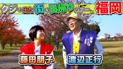 ちょっと福岡行ってきました！ 渡辺正行＆藤田朋子が福岡の街で出たとこ勝負の珍道中!!