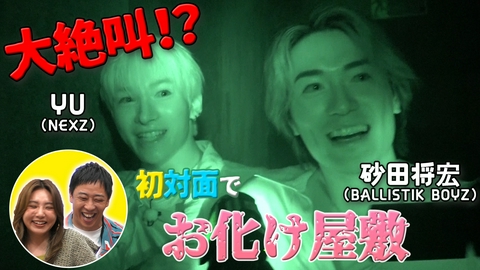 バラバラマンスリー 初対面観察　＃4 BALLISTIK BOYZ・砂田将宏×NEXZ・YU　超苦手なお化け屋敷で大絶叫！