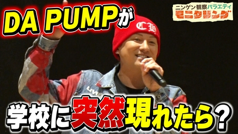 ニンゲン観察バラエティ モニタリング 人気アーティスト学校潜入SP！紅白出場7回！DA PUMPが高校ダンス部の目の前に突然現れたら！？
