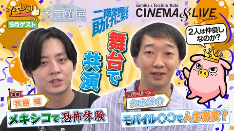 イベレコ 9月マンスリーゲストは牧島輝＆大水洋介（ラバーガール）！大南極展、sumikaシネマライブ特集！