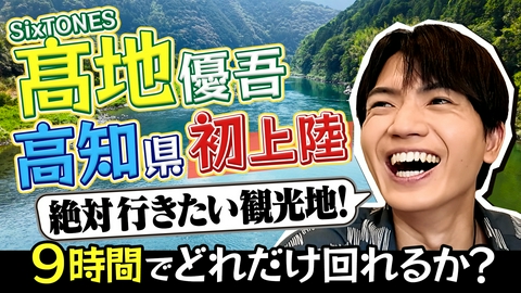 SixTONES髙地　初高知ドタバタよくばり旅 SixTONES髙地優吾が初めての高知県で制限時間ありのドタバタよくばり旅！