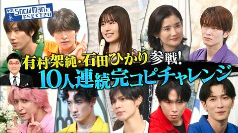 それSnow Manにやらせて下さい 有村架純＆石田ひかり初参戦！10人連続完コピチャレンジ