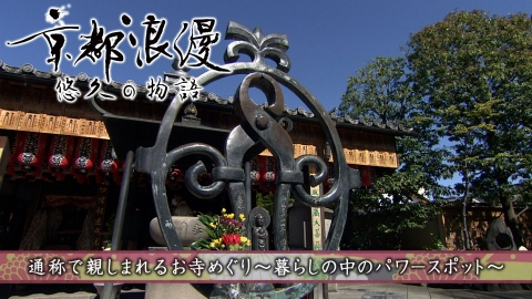 京都浪漫　悠久の物語 第171回「通称で親しまれるお寺めぐり～暮らしの中のパワースポット～」