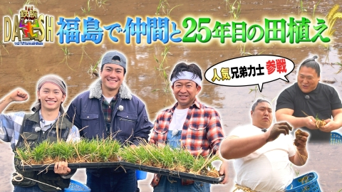 ザ！鉄腕！DASH!! 7月6日(日)放送分 DASH村25年目の田植え!!福島の仲間