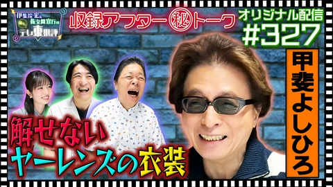 伊集院光＆佐久間宣行の勝手にテレ東批評 【配信オリジナル】収録アフター（秘）トーク 甲斐よしひろ 解せないヤーレンズの衣装